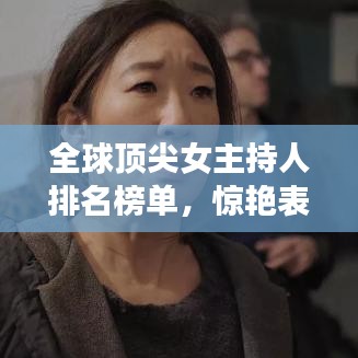 全球顶尖女主持人排名榜单，惊艳表现引关注