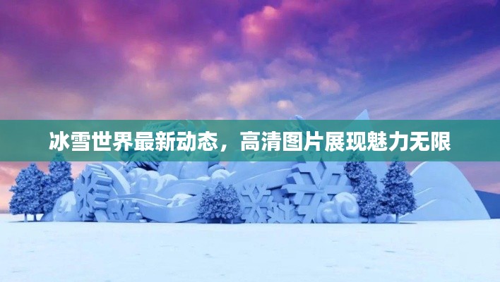 冰雪世界最新动态，高清图片展现魅力无限