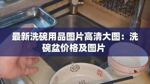 最新洗碗用品图片高清大图：洗碗盆价格及图片 