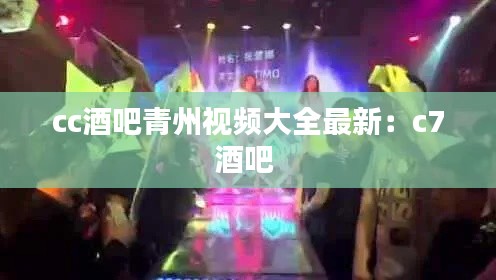 cc酒吧青州视频大全最新：c7酒吧 