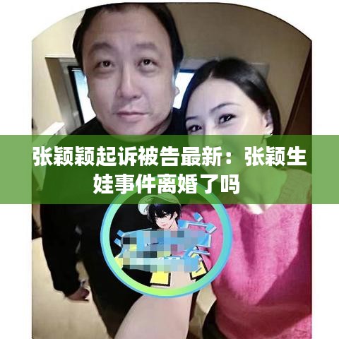 张颖颖起诉被告最新：张颖生娃事件离婚了吗 