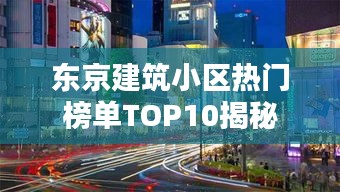 东京建筑小区热门榜单TOP10揭秘