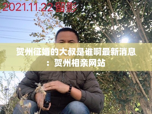 贺州征婚的大叔是谁啊最新消息：贺州相亲网站 