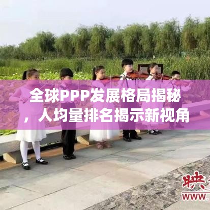 全球PPP发展格局揭秘，人均量排名揭示新视角