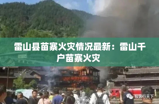 雷山县苗寨火灾情况最新：雷山千户苗寨火灾 