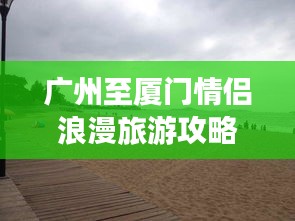 广州至厦门情侣浪漫旅游攻略秘籍