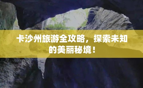 卡沙州旅游全攻略，探索未知的美丽秘境！