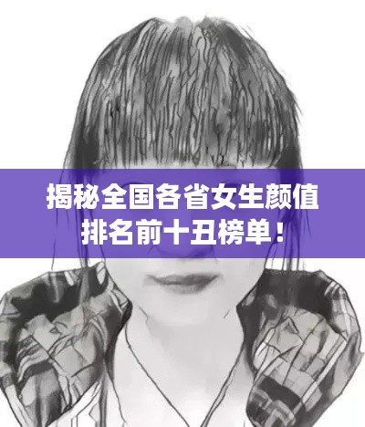 揭秘全国各省女生颜值排名前十丑榜单！