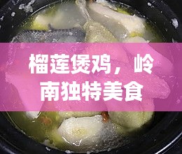 榴莲煲鸡，岭南独特美食，美味与健康并存