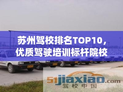 苏州驾校排名TOP10，优质驾驶培训标杆院校盘点