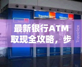 最新银行ATM取现全攻略，步骤、技巧一网打尽！