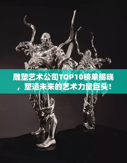 雕塑艺术公司TOP10榜单揭晓，塑造未来的艺术力量巨头！