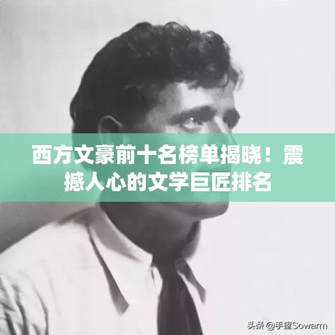 西方文豪前十名榜单揭晓！震撼人心的文学巨匠排名