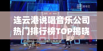 连云港说唱音乐公司热门排行榜TOP揭晓