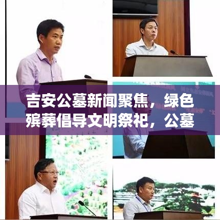 吉安公墓新闻聚焦，绿色殡葬倡导文明祭祀，公墓改革引领新风