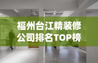 福州台江精装修公司排名TOP榜，专业设计施工，品质保障！