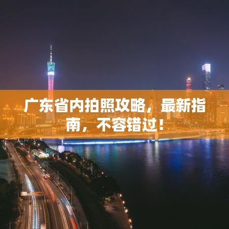 广东省内拍照攻略，最新指南，不容错过！