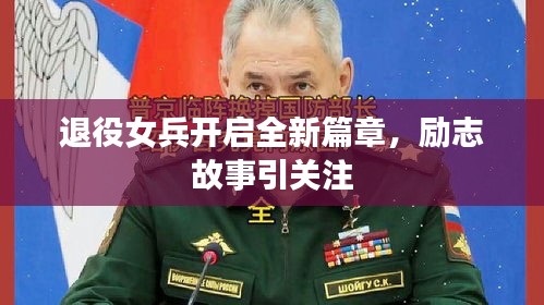 退役女兵开启全新篇章，励志故事引关注