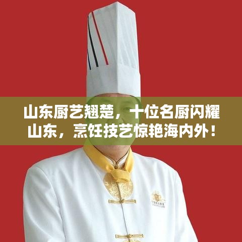 山东厨艺翘楚，十位名厨闪耀山东，烹饪技艺惊艳海内外！