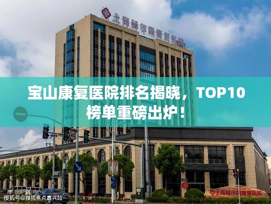 宝山康复医院排名揭晓，TOP10榜单重磅出炉！