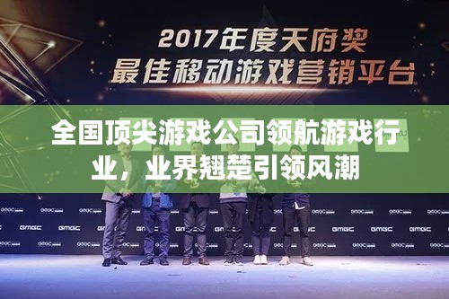 全国顶尖游戏公司领航游戏行业，业界翘楚引领风潮