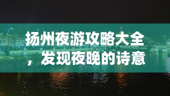 扬州夜游攻略大全，发现夜晚的诗意与繁华