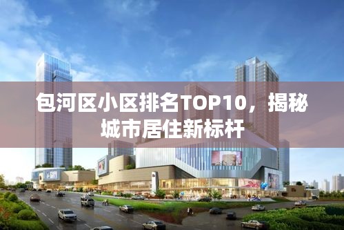 包河区小区排名TOP10，揭秘城市居住新标杆