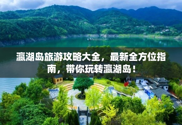 瀛湖岛旅游攻略大全，最新全方位指南，带你玩转瀛湖岛！