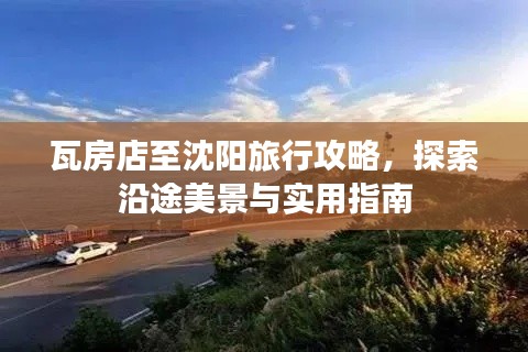 瓦房店至沈阳旅行攻略，探索沿途美景与实用指南