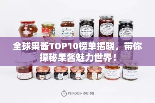 全球果酱TOP10榜单揭晓，带你探秘果酱魅力世界！