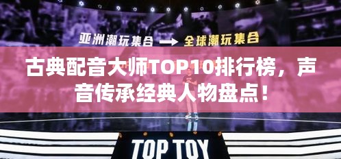 古典配音大师TOP10排行榜，声音传承经典人物盘点！