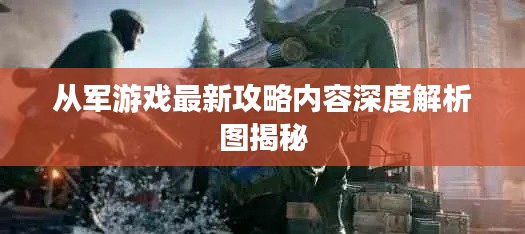 从军游戏最新攻略内容深度解析图揭秘