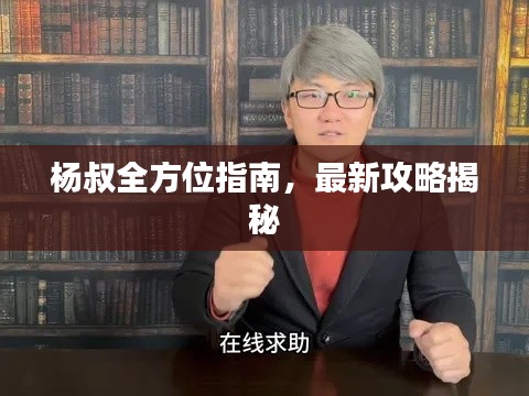 杨叔全方位指南，最新攻略揭秘