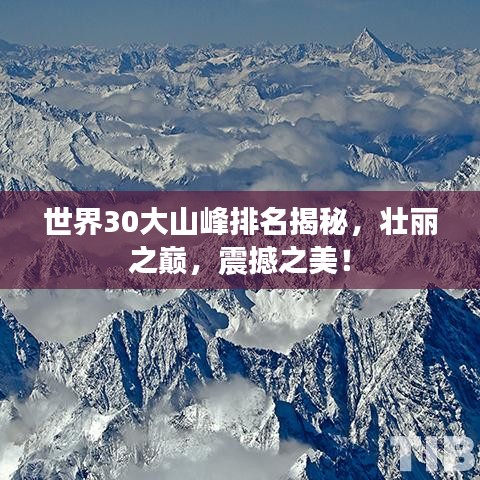 世界30大山峰排名揭秘，壮丽之巅，震撼之美！