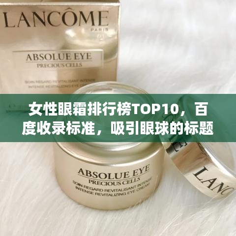 女性眼霜排行榜TOP10，百度收录标准，吸引眼球的标题