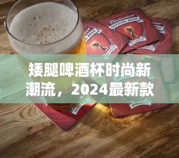 矮腿啤酒杯时尚新潮流，2024最新款设计与实用完美结合！