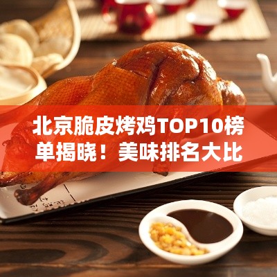 北京脆皮烤鸡TOP10榜单揭晓！美味排名大比拼