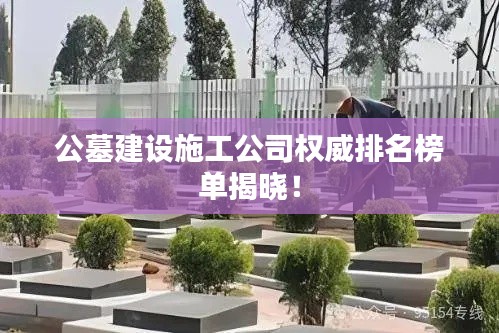 公墓建设施工公司权威排名榜单揭晓！