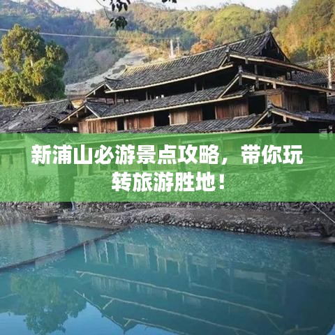 新浦山必游景点攻略，带你玩转旅游胜地！