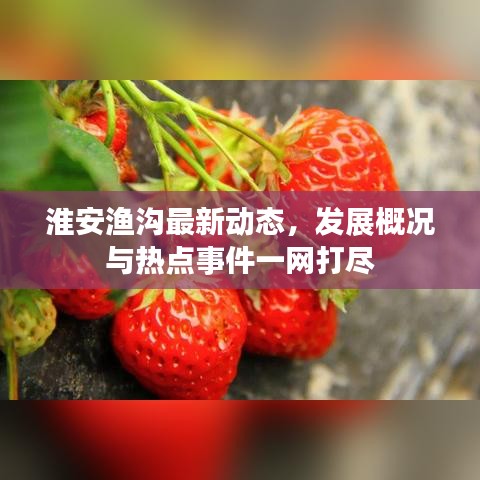 淮安渔沟最新动态，发展概况与热点事件一网打尽