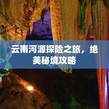 云南河源探险之旅，绝美秘境攻略