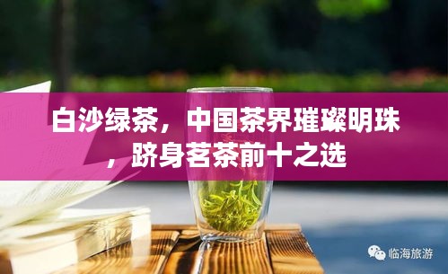 白沙绿茶，中国茶界璀璨明珠，跻身茗茶前十之选