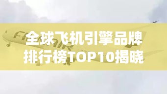 全球飞机引擎品牌排行榜TOP10揭晓！