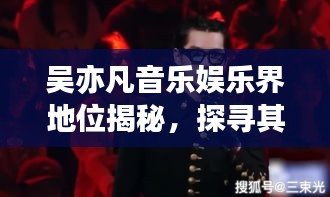 吴亦凡音乐娱乐界地位揭秘，探寻其独特世界排名