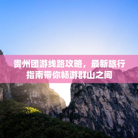 贵州团游线路攻略，最新旅行指南带你畅游群山之间