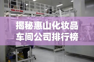 揭秘惠山化妆品车间公司排行榜，究竟哪些品牌独占鳌头？