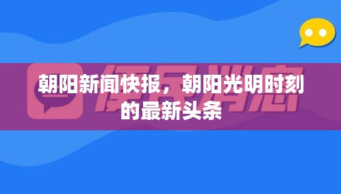 朝阳新闻快报，朝阳光明时刻的最新头条