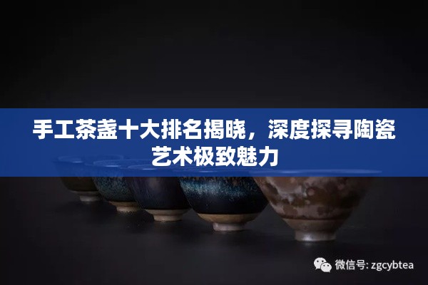 手工茶盏十大排名揭晓，深度探寻陶瓷艺术极致魅力