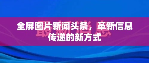 全屏图片新闻头条，革新信息传递的新方式