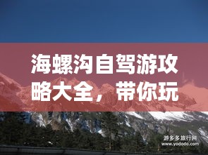 海螺沟自驾游攻略大全，带你玩转冰川秘境！